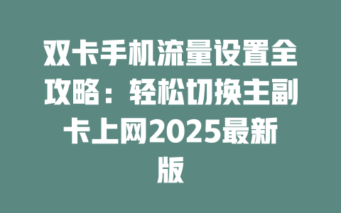 双卡手机流量设置全攻略：轻松切换主副卡上网2025最新版