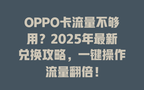 OPPO卡流量不够用？2025年最新兑换攻略，一键操作流量翻倍！