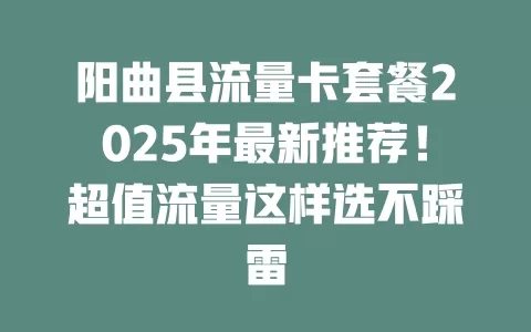 阳曲县流量卡套餐2025年最新推荐！超值流量这样选不踩雷