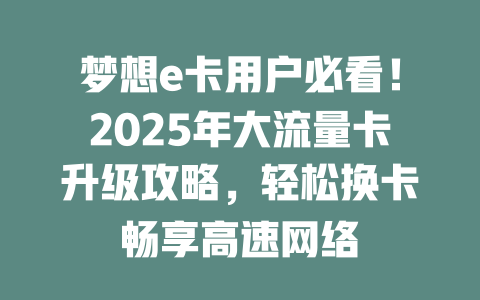 梦想e卡用户必看！2025年大流量卡升级攻略，轻松换卡畅享高速网络
