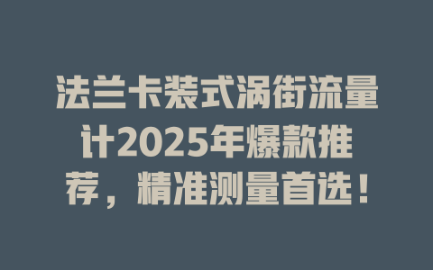 法兰卡装式涡街流量计2025年爆款推荐，精准测量首选！