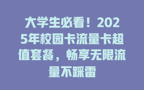 大学生必看！2025年校园卡流量卡超值套餐，畅享无限流量不踩雷