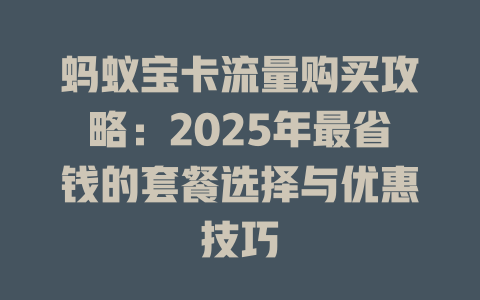蚂蚁宝卡流量购买攻略：2025年最省钱的套餐选择与优惠技巧