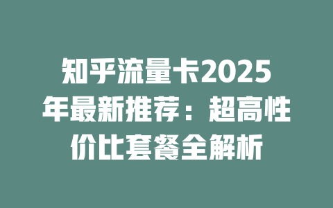 知乎流量卡2025年最新推荐：超高性价比套餐全解析