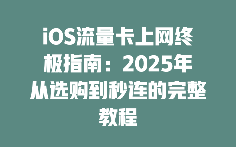 iOS流量卡上网终极指南：2025年从选购到秒连的完整教程