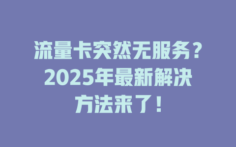 流量卡突然无服务？2025年最新解决方法来了！