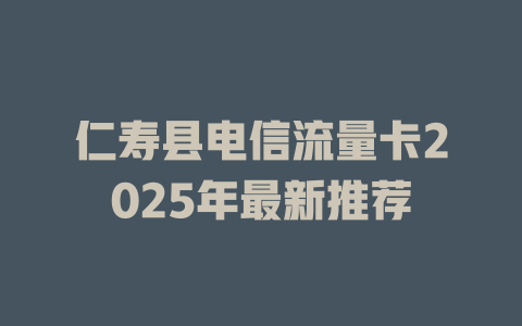 仁寿县电信流量卡2025年最新推荐
