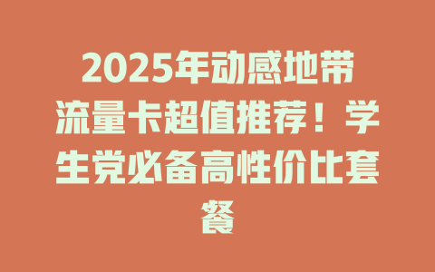 2025年动感地带流量卡超值推荐！学生党必备高性价比套餐