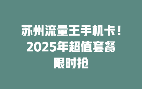 苏州流量王手机卡！2025年超值套餐限时抢