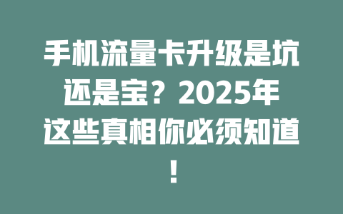 手机流量卡升级是坑还是宝？2025年这些真相你必须知道！