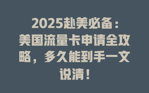 2025赴美必备：美国流量卡申请全攻略，多久能到手一文说清！