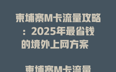 柬埔寨M卡流量攻略：2025年最省钱的境外上网方案  

柬埔寨M卡流量实测：这样买比国内套餐便宜一半！