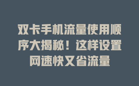 双卡手机流量使用顺序大揭秘！这样设置网速快又省流量