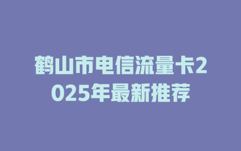 鹤山市电信流量卡2025年最新推荐
