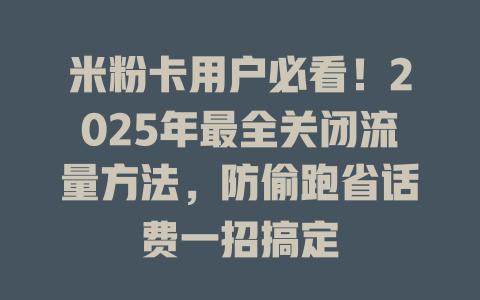 米粉卡用户必看！2025年最全关闭流量方法，防偷跑省话费一招搞定