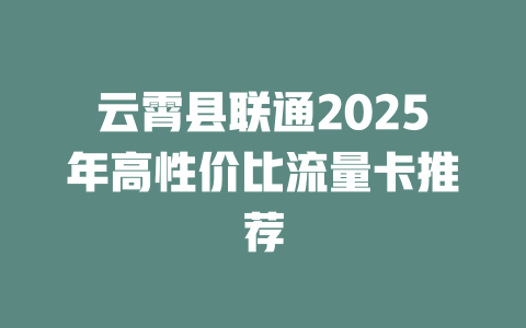 云霄县联通2025年高性价比流量卡推荐