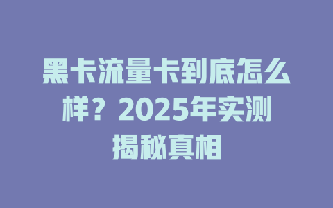 黑卡流量卡到底怎么样？2025年实测揭秘真相