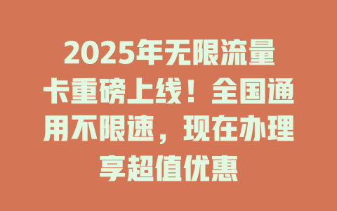 2025年无限流量卡重磅上线！全国通用不限速，现在办理享超值优惠