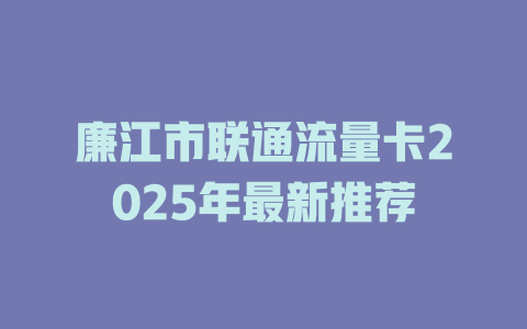 廉江市联通流量卡2025年最新推荐