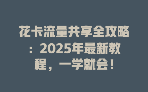 花卡流量共享全攻略：2025年最新教程，一学就会！