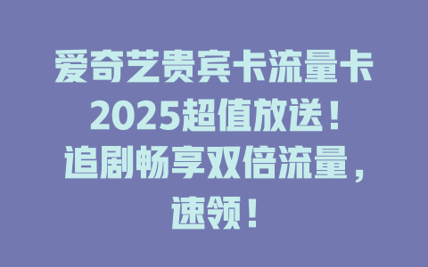 爱奇艺贵宾卡流量卡2025超值放送！追剧畅享双倍流量，速领！