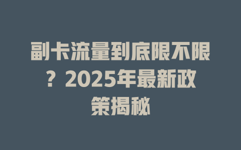 副卡流量到底限不限？2025年最新政策揭秘