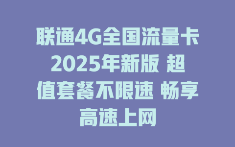 联通4G全国流量卡2025年新版 超值套餐不限速 畅享高速上网