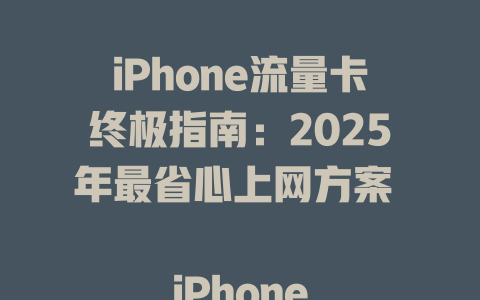 iPhone流量卡终极指南：2025年最省心上网方案  

iPhone必看！