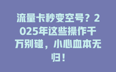流量卡秒变空号？2025年这些操作千万别碰，小心血本无归！