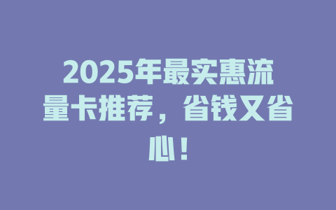 2025年最实惠流量卡推荐，省钱又省心！