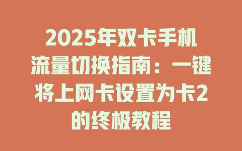 2025年双卡手机流量切换指南：一键将上网卡设置为卡2的终极教程