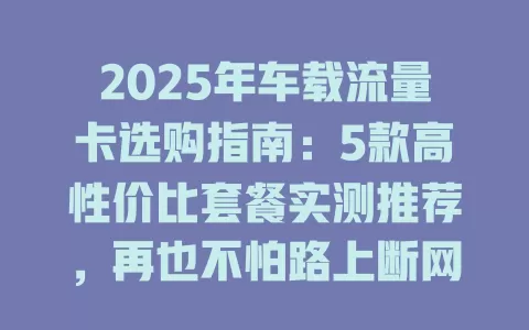 2025年车载流量卡选购指南：5款高性价比套餐实测推荐，再也不怕路上断网！