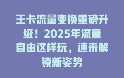 王卡流量变换重磅升级！2025年流量自由这样玩，速来解锁新姿势