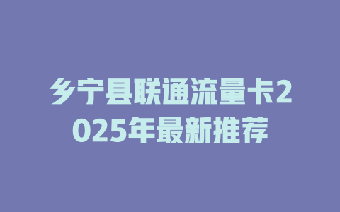 乡宁县联通流量卡2025年最新推荐