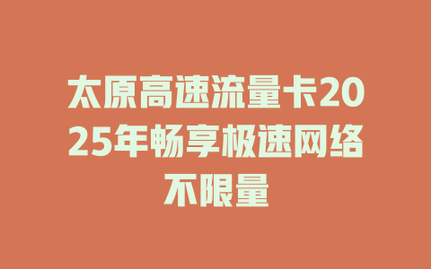 太原高速流量卡2025年畅享极速网络不限量