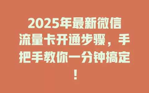 2025年最新微信流量卡开通步骤，手把手教你一分钟搞定！