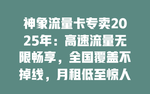 神象流量卡专卖2025年：高速流量无限畅享，全国覆盖不掉线，月租低至惊人价！