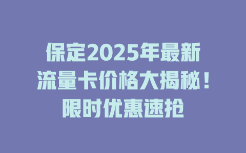 保定2025年最新流量卡价格大揭秘！限时优惠速抢