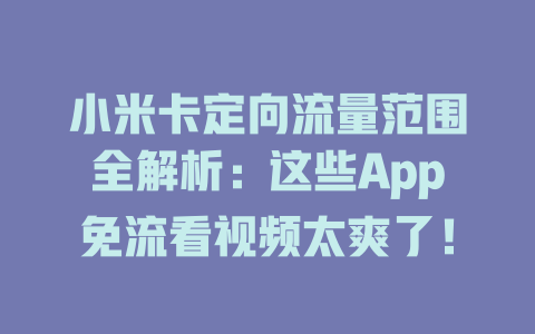 小米卡定向流量范围全解析：这些App免流看视频太爽了！