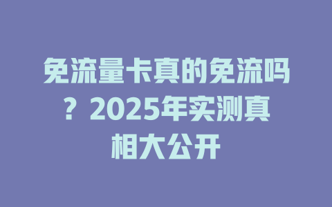 免流量卡真的免流吗？2025年实测真相大公开