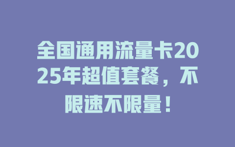 全国通用流量卡2025年超值套餐，不限速不限量！