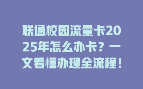 联通校园流量卡2025年怎么办卡？一文看懂办理全流程！