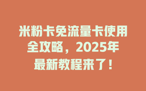 米粉卡免流量卡使用全攻略，2025年最新教程来了！