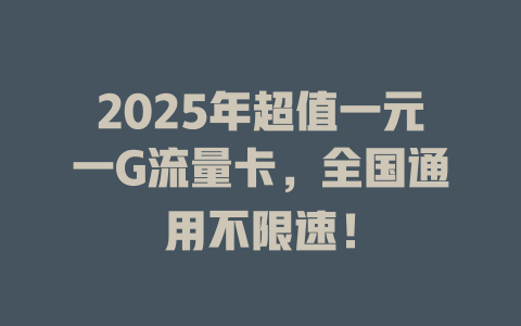 2025年超值一元一G流量卡，全国通用不限速！