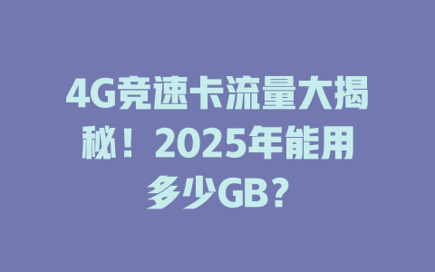 4G竞速卡流量大揭秘！2025年能用多少GB？