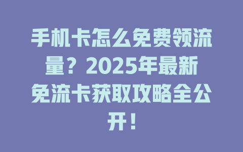 手机卡怎么免费领流量？2025年最新免流卡获取攻略全公开！