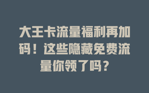 大王卡流量福利再加码！这些隐藏免费流量你领了吗？