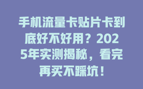 手机流量卡贴片卡到底好不好用？2025年实测揭秘，看完再买不踩坑！