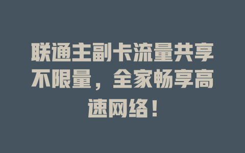 联通主副卡流量共享不限量，全家畅享高速网络！