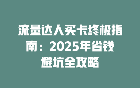 流量达人买卡终极指南：2025年省钱避坑全攻略